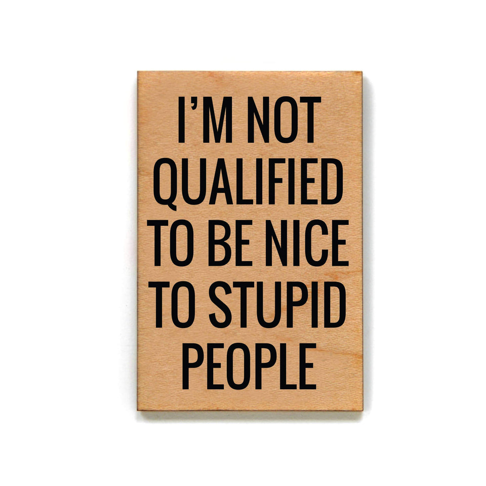 Refrigerator Magnets - I'm Not Qualified To Be Nice To stupid people. Wood Magnet, Refrigerator Magnets, Funny Magnets, Funny Gifts, Magnets, Gift, Gift Items,